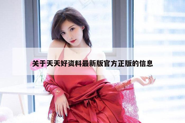 关于天天好资料最新版官方正版的信息